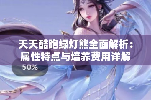 天天酷跑绿灯熊全面解析：属性特点与培养费用详解