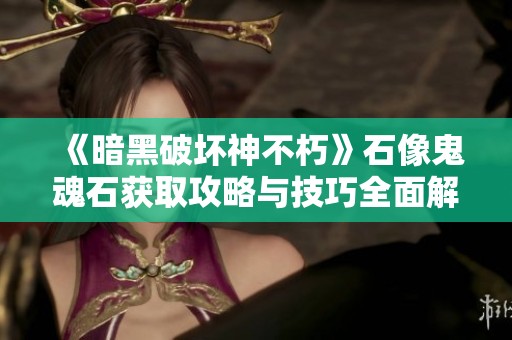 《暗黑破坏神不朽》石像鬼魂石获取攻略与技巧全面解析