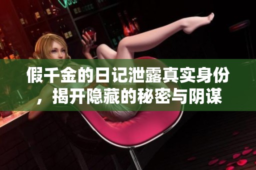 假千金的日记泄露真实身份，揭开隐藏的秘密与阴谋