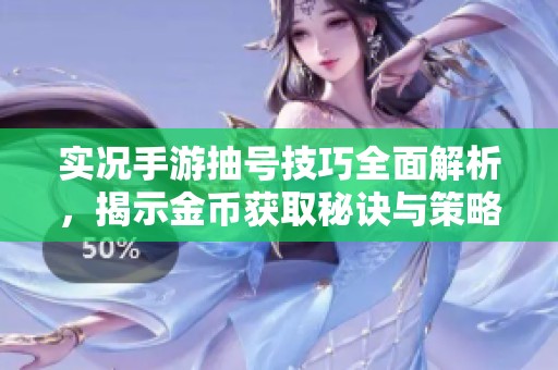 实况手游抽号技巧全面解析，揭示金币获取秘诀与策略