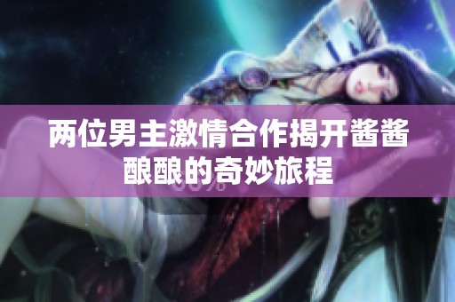 两位男主激情合作揭开酱酱酿酿的奇妙旅程