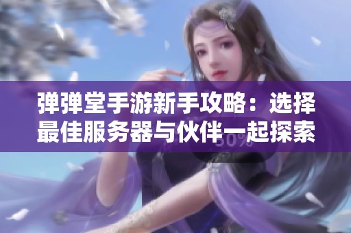 弹弹堂手游新手攻略：选择最佳服务器与伙伴一起探索冒险之路