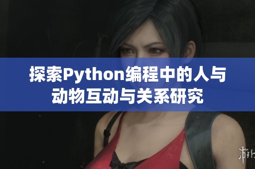 探索Python编程中的人与动物互动与关系研究