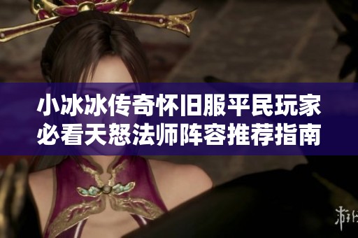 小冰冰传奇怀旧服平民玩家必看天怒法师阵容推荐指南