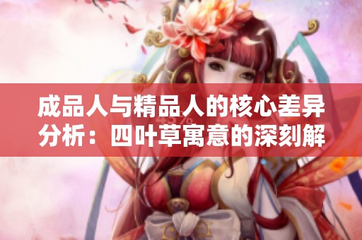 成品人与精品人的核心差异分析：四叶草寓意的深刻解读