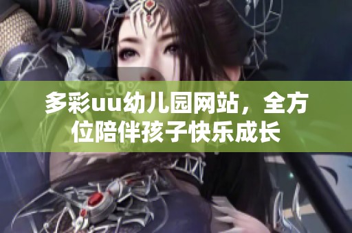 多彩uu幼儿园网站，全方位陪伴孩子快乐成长