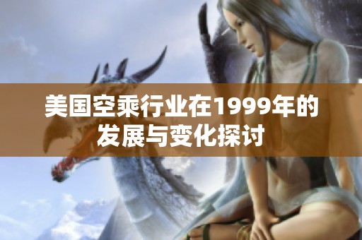 美国空乘行业在1999年的发展与变化探讨