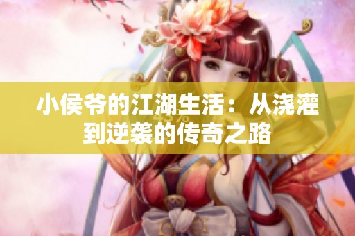 小侯爷的江湖生活：从浇灌到逆袭的传奇之路