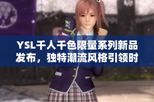 YSL千人千色限量系列新品发布，独特潮流风格引领时尚新趋势