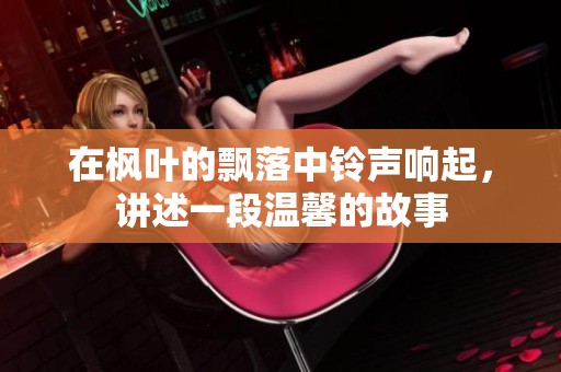 在枫叶的飘落中铃声响起，讲述一段温馨的故事
