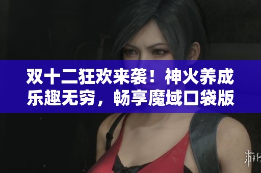 双十二狂欢来袭！神火养成乐趣无穷，畅享魔域口袋版星芒礼包