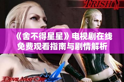 《舍不得星星》电视剧在线免费观看指南与剧情解析