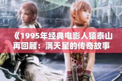 《1995年经典电影人猿泰山再回顾：满天星的传奇故事》