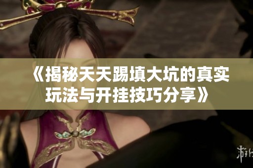 《揭秘天天踢填大坑的真实玩法与开挂技巧分享》