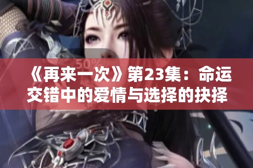 《再来一次》第23集：命运交错中的爱情与选择的抉择