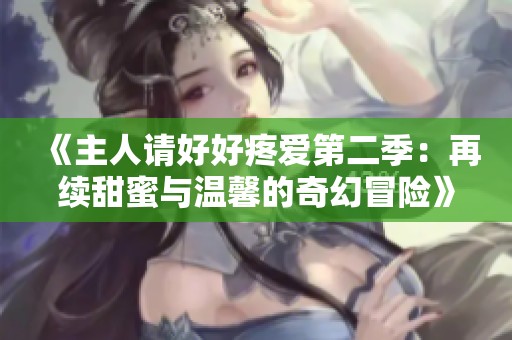 《主人请好好疼爱第二季：再续甜蜜与温馨的奇幻冒险》