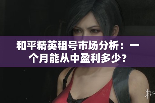 和平精英租号市场分析：一个月能从中盈利多少？