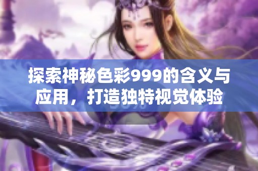 探索神秘色彩999的含义与应用，打造独特视觉体验