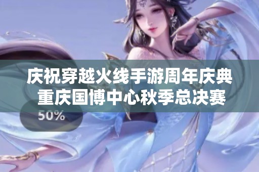 庆祝穿越火线手游周年庆典 重庆国博中心秋季总决赛精彩开启