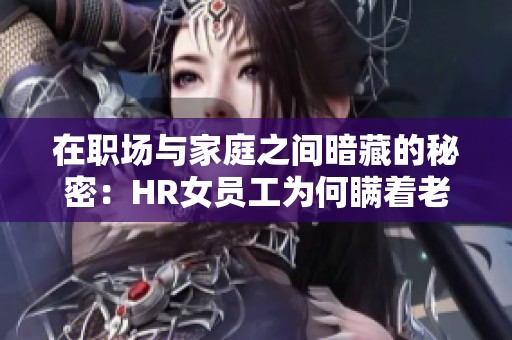 在职场与家庭之间暗藏的秘密：HR女员工为何瞒着老公加班？