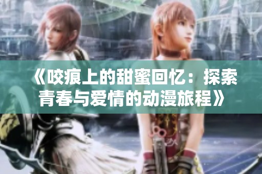 《咬痕上的甜蜜回忆：探索青春与爱情的动漫旅程》