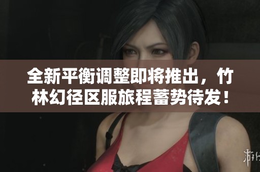 全新平衡调整即将推出，竹林幻径区服旅程蓄势待发！