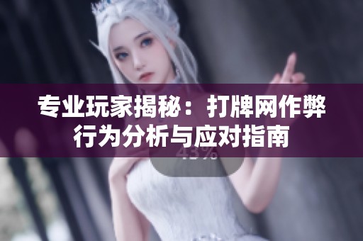 专业玩家揭秘：打牌网作弊行为分析与应对指南