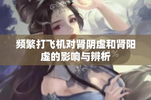 频繁打飞机对肾阴虚和肾阳虚的影响与辨析