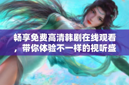 畅享免费高清韩剧在线观看，带你体验不一样的视听盛宴