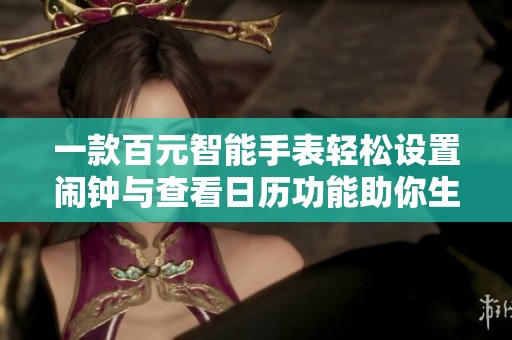 一款百元智能手表轻松设置闹钟与查看日历功能助你生活更便捷