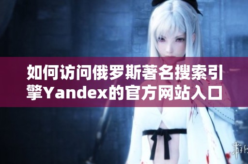如何访问俄罗斯著名搜索引擎Yandex的官方网站入口