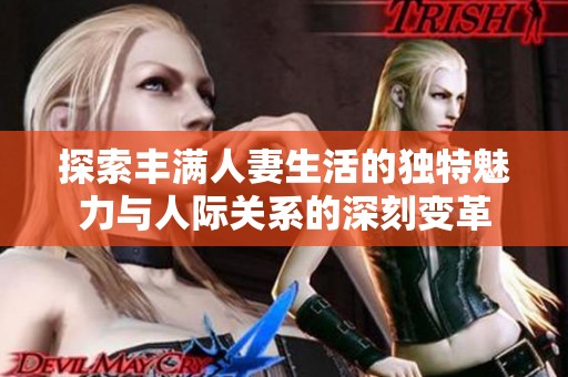 探索丰满人妻生活的独特魅力与人际关系的深刻变革