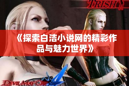 《探索白洁小说网的精彩作品与魅力世界》