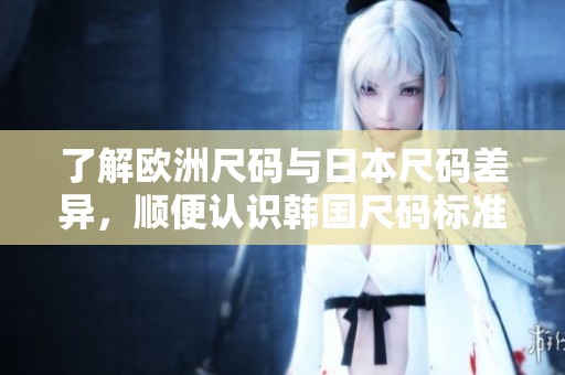 了解欧洲尺码与日本尺码差异，顺便认识韩国尺码标准