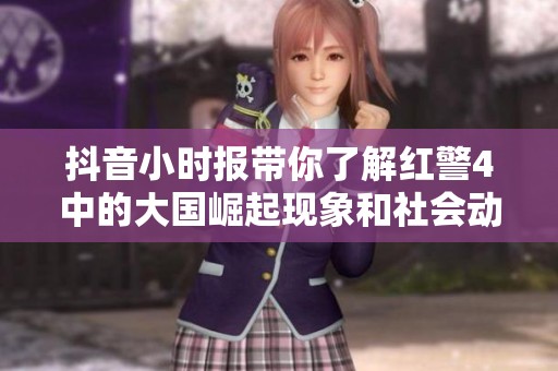 抖音小时报带你了解红警4中的大国崛起现象和社会动态