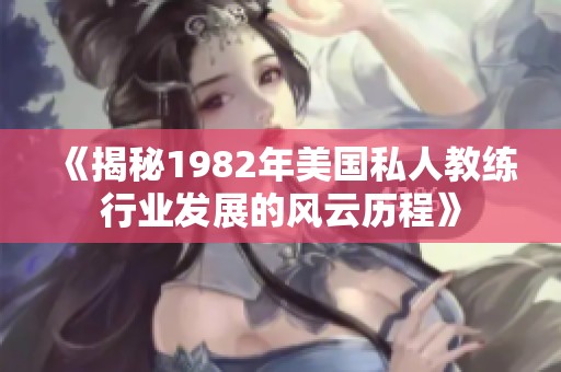 《揭秘1982年美国私人教练行业发展的风云历程》