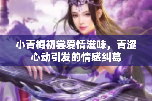 小青梅初尝爱情滋味，青涩心动引发的情感纠葛