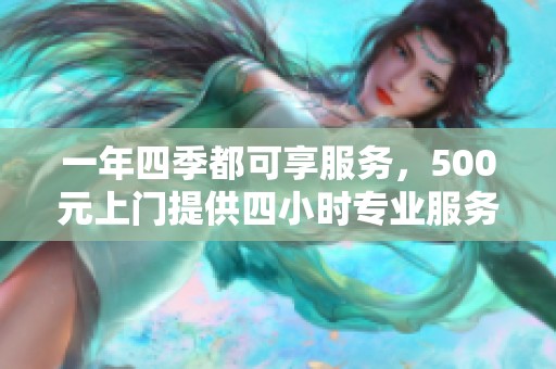 一年四季都可享服务，500元上门提供四小时专业服务联系电话分享