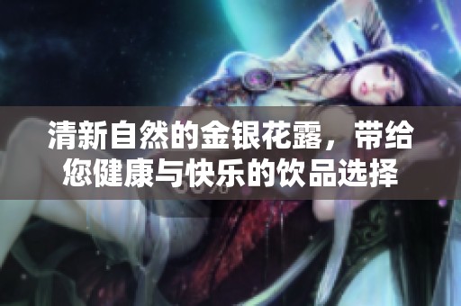 清新自然的金银花露，带给您健康与快乐的饮品选择