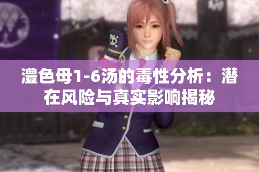 澧色母1-6汤的毒性分析：潜在风险与真实影响揭秘