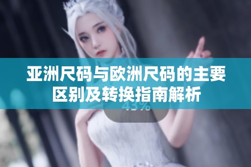 亚洲尺码与欧洲尺码的主要区别及转换指南解析