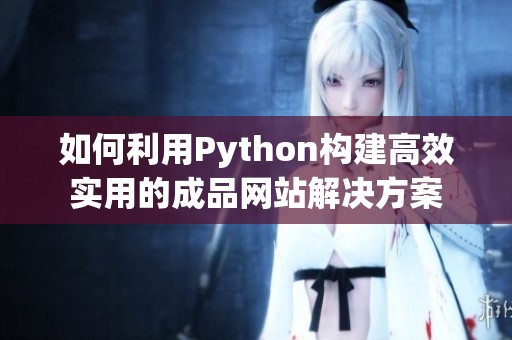 如何利用Python构建高效实用的成品网站解决方案