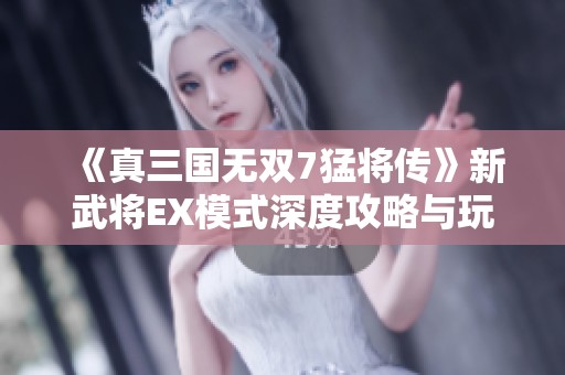 《真三国无双7猛将传》新武将EX模式深度攻略与玩法分享揭秘