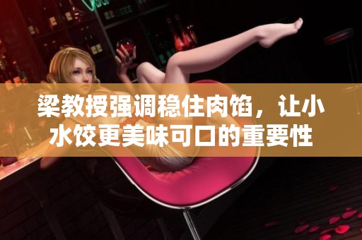 梁教授强调稳住肉馅，让小水饺更美味可口的重要性