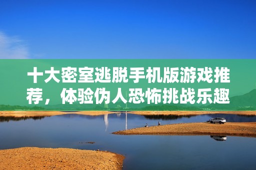 十大密室逃脱手机版游戏推荐，体验伪人恐怖挑战乐趣