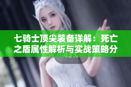 七骑士顶尖装备详解：死亡之盾属性解析与实战策略分享