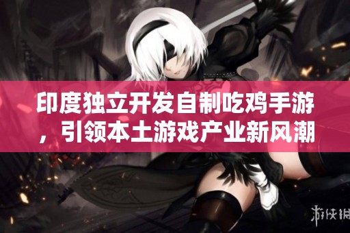 印度独立开发自制吃鸡手游，引领本土游戏产业新风潮