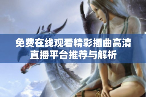 免费在线观看精彩插曲高清直播平台推荐与解析