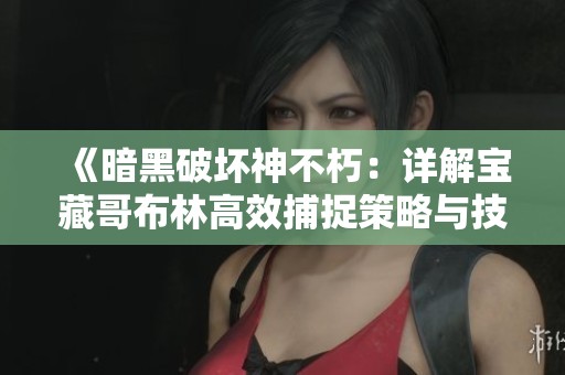 《暗黑破坏神不朽：详解宝藏哥布林高效捕捉策略与技巧》