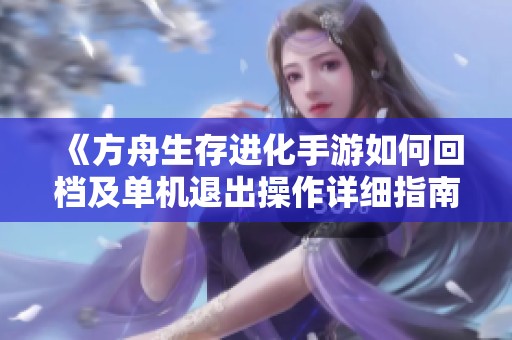 《方舟生存进化手游如何回档及单机退出操作详细指南》